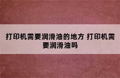 打印机需要润滑油的地方 打印机需要润滑油吗